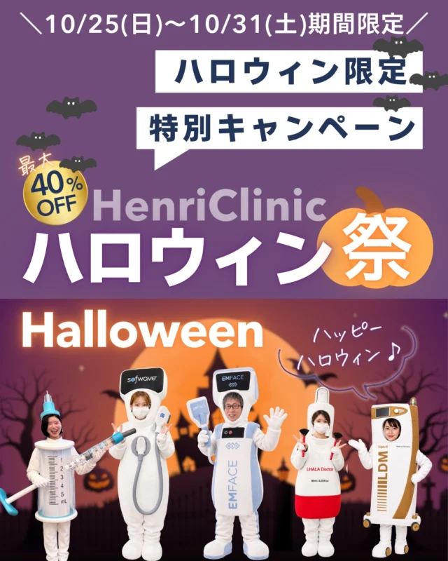 🎃👻 10/25(日)〜10/31(土)限定｜Halloween Campaign👻🎃

いつもHenri Clinicをご利用いただきありがとうございます🧡

10月ラスト7日間限定で、 
Halloween特別キャンペーンを開催します🦇✨

今回は、たるみ・乾燥・赤み・毛穴・小じわなど、さまざまなお悩みに合わせた美容医療施術をご用意しました🎃 
対象メニューは最大40％OFFです。

【機械施術】
🧡 ソフウェーブ
・全顔＋あご下＋首 
165,000円 → 99,800円
・全顔＋あご下 
132,000円 → 79,800円
・全顔 
99,000円 → 59,800円
・ちょこウェーブ追加 
＋13,200円

※別途麻酔代2,200円

💪✨ エムフェイス
先着20名様限定

・1部位 都度 
44,000円 → 26,400円
・2部位 都度 
66,000円 → 39,600円
・1部位 4回セット 
132,000円 → 99,000円
・2部位 4回セット 
198,000円 → 148,500円

高周波と高密度電磁刺激を組み合わせ、顔の筋肉と皮膚にアプローチする施術です。

💧 スキンバイブ｜医師による注入施術
2cc以上で 
1cc 33,000円 → 23,100円

乾燥や肌の質感、赤みなどが気になる方に✨ 
※20名様限定 
※別途カニューレ代3,300円 
※2cc以上から割引適用

💉✨ オーロラ注射｜医師手打ち施術
44,000円 → 22,000円

肌のハリ・艶・小じわ・毛穴などが気になる方に。 
※20名様限定 
※別途麻酔代2,200円 
※予定数に達し次第終了

💎 LDM Triple19 TETRA｜アンリプログラム（Ns施術）
22,000円 → 13,200円

肌状態に合わせて周波数・出力を調整しながら行う、当院オリジナルのLDM施術です✨

🫧 ララドクター（Ns施術）
全顔1回 
12,100円 → 8,800円

他施術とセットの場合 
＋7,700円

※Dr施術との組み合わせはセット割引対象外です。

🎃 キャンペーン期間
10/25(日)〜10/31(土)の7日間限定

📱 適用条件
Henri Clinic公式Instagramアカウントのフォロワー様

ご予約はWEBより受付中です🧡 
期間限定・人数限定メニューもございますので、気になる施術はお早めにご相談ください👻✨

────────────

※本投稿は医療機関で提供する美容医療施術のご案内です。医薬品・製剤等の単体販売ではありません。 
※すべて自由診療です。 
※施術の適応は診察・カウンセリングのうえ判断します。 
※効果・経過には個人差があります。 
※施術内容により、赤み、腫れ、内出血、疼痛、熱感、火傷、色素沈着、感染、アレルギー反応、左右差等が生じる可能性があります。 
※注入施術では、まれに血流障害・塞栓等の重大な合併症が生じる可能性があります。 
※使用する医薬品・医療機器には国内未承認のものが含まれる場合があります。詳細は診察時にご説明いたします。

#halloween